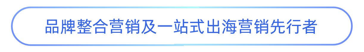 品牌整合营销及一站式出海营销先行者